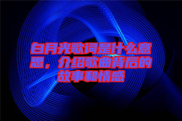 白月光歌詞是什么意思，介紹歌曲背后的故事和情感