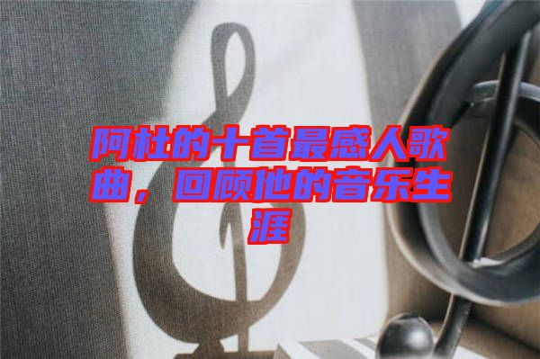 阿杜的十首最感人歌曲，回顧他的音樂生涯