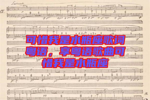 可惜我是水瓶座歌詞粵語(yǔ)，享粵語(yǔ)歌曲可惜我是水瓶座