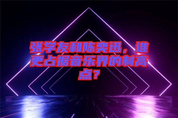 張學友和陳奕迅，誰更占據音樂界的制高點？