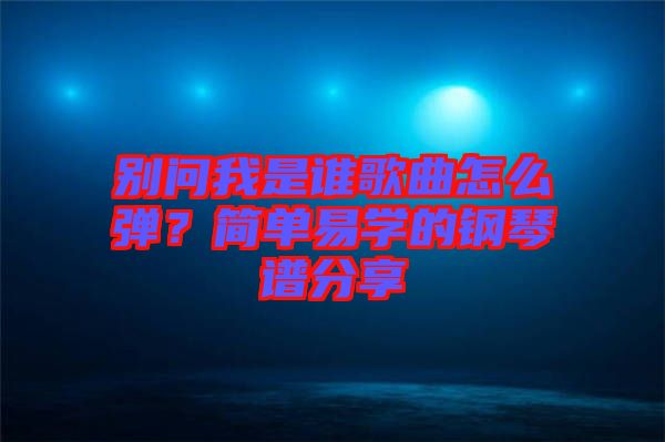 別問我是誰歌曲怎么彈？簡單易學的鋼琴譜分享