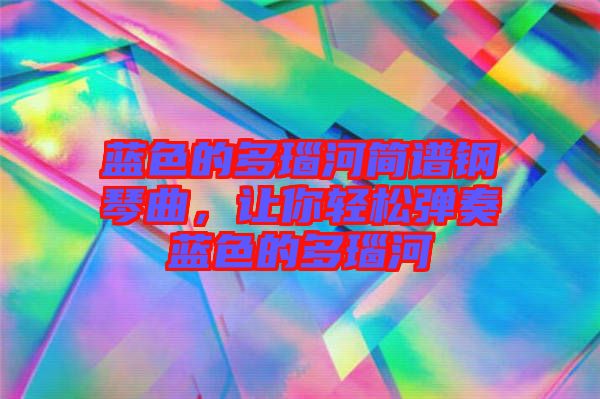 藍色的多瑙河簡譜鋼琴曲，讓你輕松彈奏藍色的多瑙河