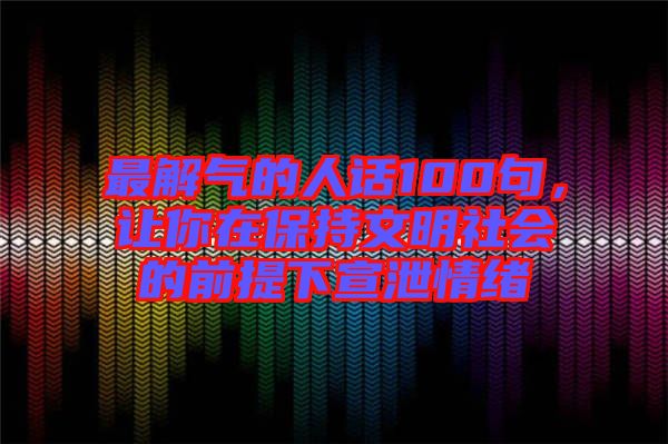 最解氣的人話100句，讓你在保持文明社會的前提下宣泄情緒