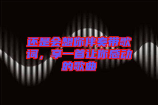 還是會想你伴奏帶歌詞，享一首讓你感動的歌曲