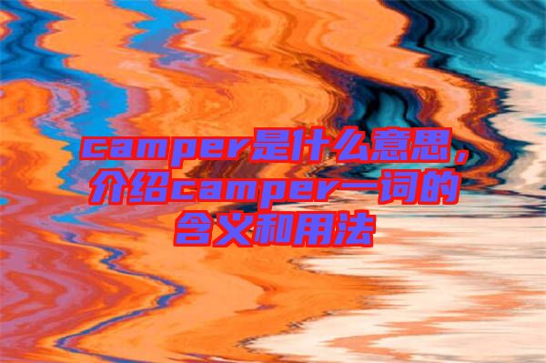 camper是什么意思，介紹camper一詞的含義和用法