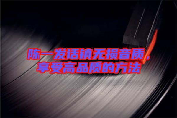 陳一發話鎮無損音質，享受高品質的方法