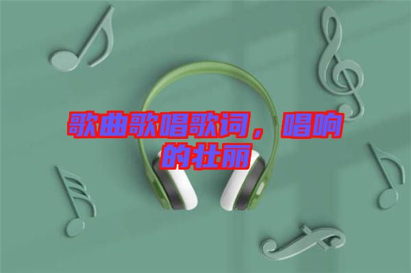 歌曲歌唱歌詞，唱響的壯麗