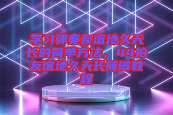 學習彈奏友誼地久天長的簡單方法，44拍友誼地久天長簡譜教程