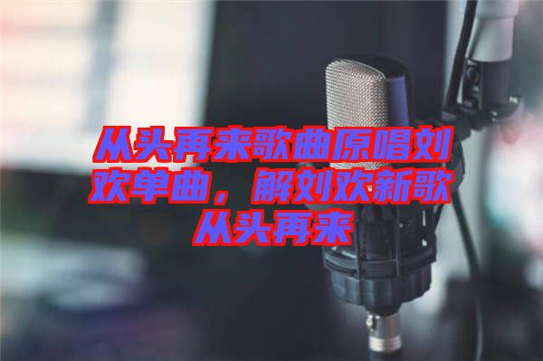 從頭再來(lái)歌曲原唱?jiǎng)g單曲，解劉歡新歌從頭再來(lái)