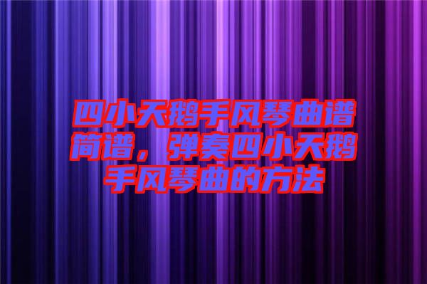 四小天鵝手風琴曲譜簡譜，彈奏四小天鵝手風琴曲的方法