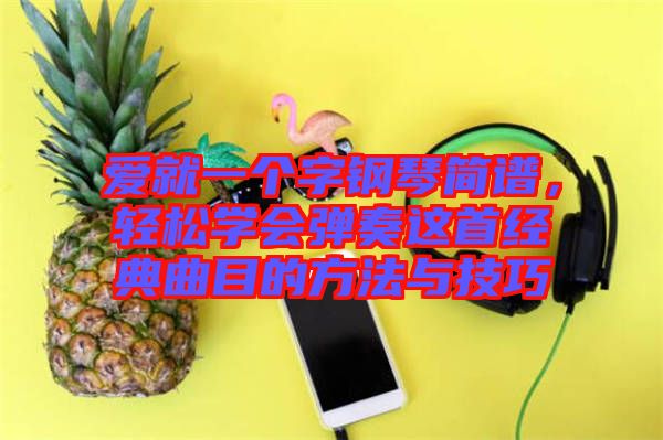 愛就一個字鋼琴簡譜，輕松學會彈奏這首經(jīng)典曲目的方法與技巧