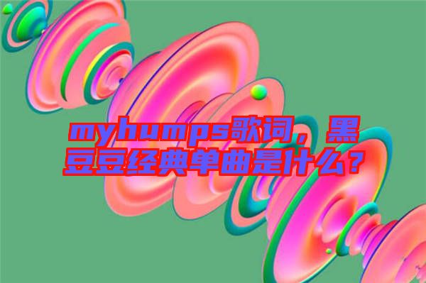 myhumps歌詞，黑豆豆經典單曲是什么？