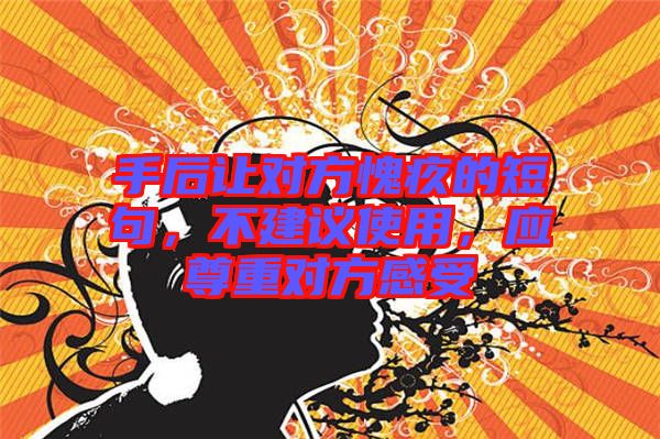 手后讓對方愧疚的短句，不建議使用，應(yīng)尊重對方感受