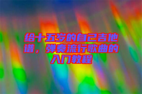 給十五歲的自己吉他譜，彈奏流行歌曲的入門教程