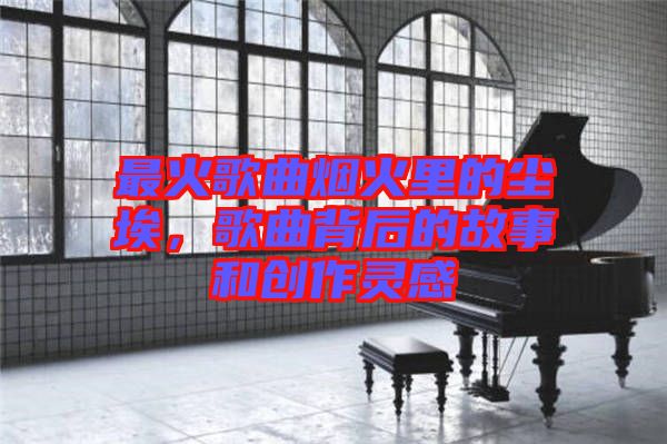 最火歌曲煙火里的塵埃，歌曲背后的故事和創(chuàng)作靈感