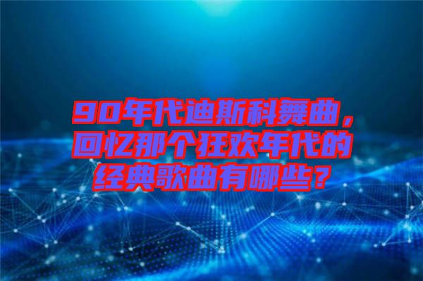 90年代迪斯科舞曲，回憶那個(gè)狂歡年代的經(jīng)典歌曲有哪些？