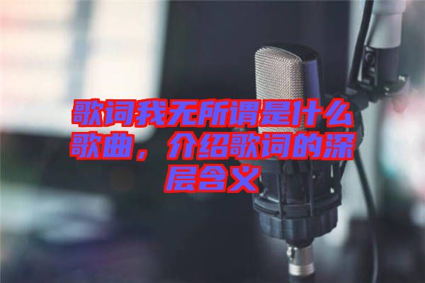 歌詞我無所謂是什么歌曲，介紹歌詞的深層含義