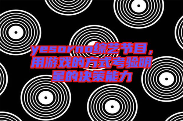 yesorno綜藝節目，用游戲的方式考驗明星的決策能力