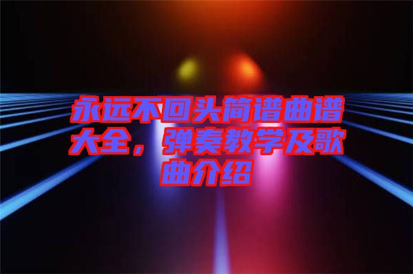 永遠不回頭簡譜曲譜大全，彈奏教學及歌曲介紹