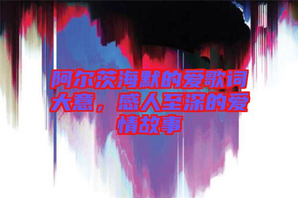 阿爾茨海默的愛歌詞大意，感人至深的愛情故事