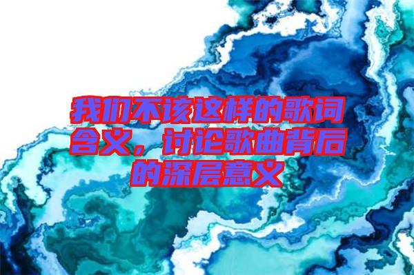 我們不該這樣的歌詞含義，討論歌曲背后的深層意義