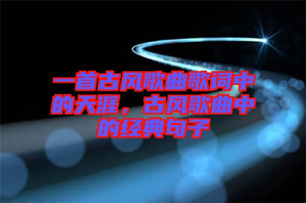 一首古風歌曲歌詞中的天涯，古風歌曲中的經典句子