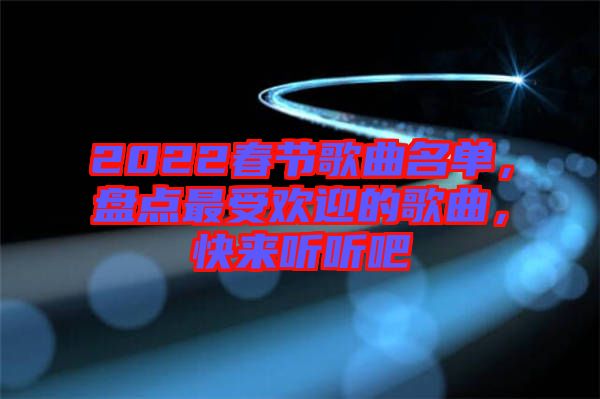 2022春節(jié)歌曲名單，盤(pán)點(diǎn)最受歡迎的歌曲，快來(lái)聽(tīng)聽(tīng)吧