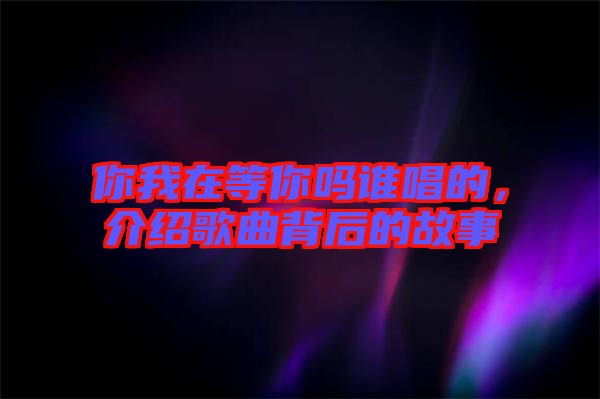 你我在等你嗎誰唱的，介紹歌曲背后的故事