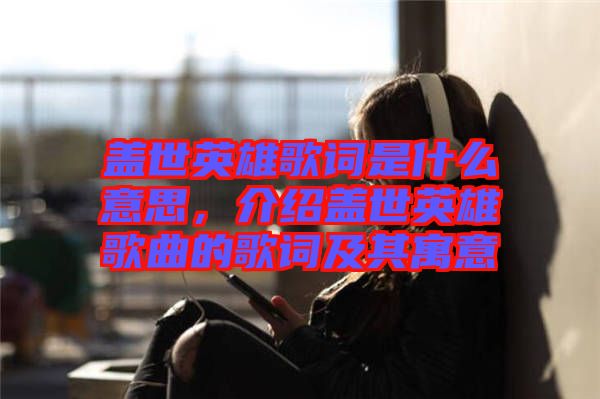 蓋世英雄歌詞是什么意思，介紹蓋世英雄歌曲的歌詞及其寓意