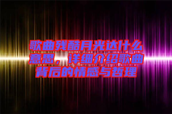 歌曲殘酷月光達什么意思，詳細介紹歌曲背后的情感與哲理