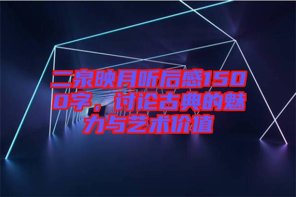 二泉映月聽后感1500字，討論古典的魅力與藝術價值