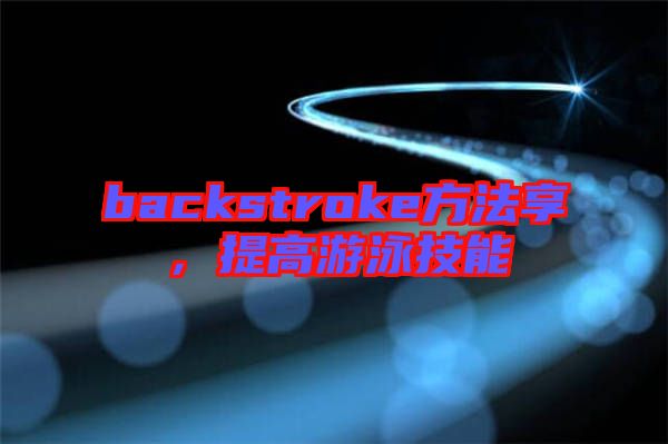 backstroke方法享，提高游泳技能