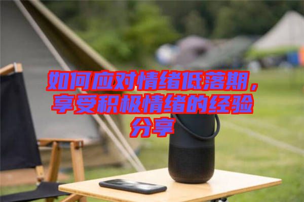 如何應對情緒低落期，享受積極情緒的經驗分享