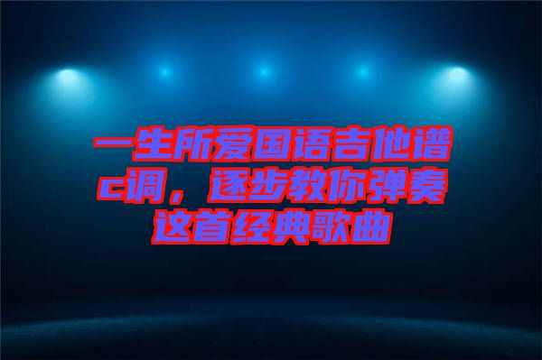 一生所愛國(guó)語吉他譜c調(diào)，逐步教你彈奏這首經(jīng)典歌曲