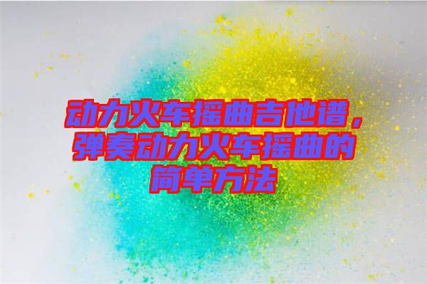 動力火車搖曲吉他譜，彈奏動力火車搖曲的簡單方法