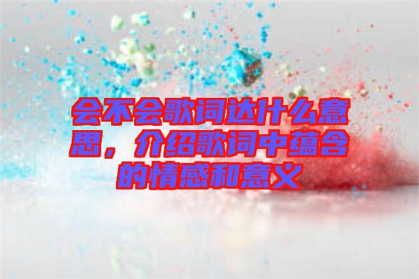 會不會歌詞達什么意思，介紹歌詞中蘊含的情感和意義