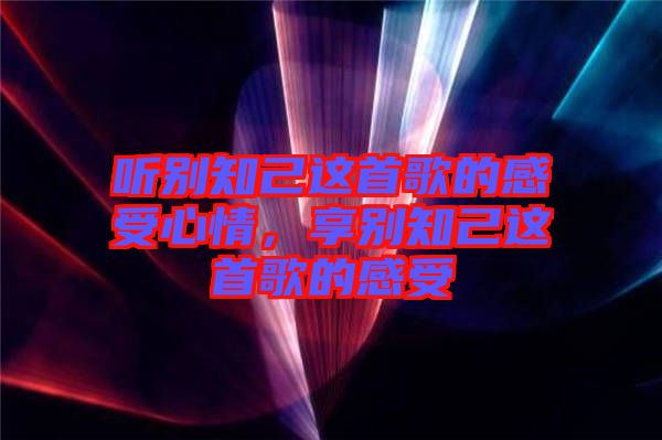 聽別知己這首歌的感受心情，享別知己這首歌的感受