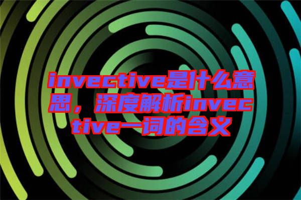 invective是什么意思，深度解析invective一詞的含義