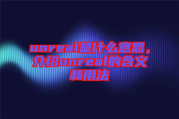 unreal是什么意思，介紹unreal的含義和用法