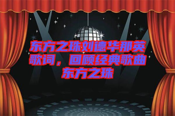 東方之珠劉德華那英歌詞，回顧經典歌曲東方之珠