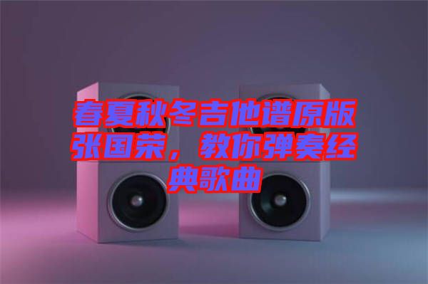 春夏秋冬吉他譜原版張國榮，教你彈奏經典歌曲