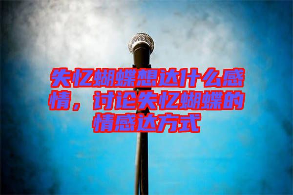 失憶蝴蝶想達什么感情，討論失憶蝴蝶的情感達方式