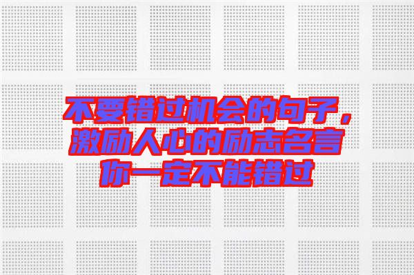 不要錯過機(jī)會的句子，激勵人心的勵志名言你一定不能錯過