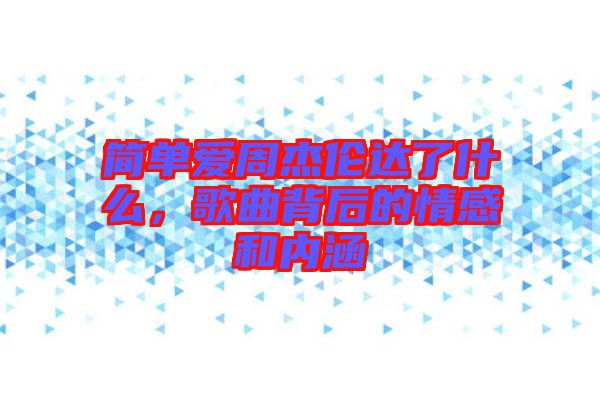 簡單愛周杰倫達了什么，歌曲背后的情感和內涵