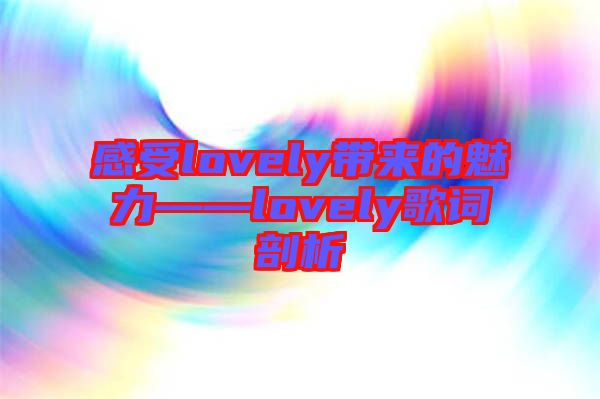 感受lovely帶來(lái)的魅力——lovely歌詞剖析