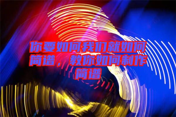 你要如何我們就如何簡(jiǎn)譜，教你如何制作簡(jiǎn)譜