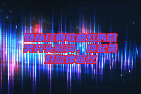 回味經(jīng)典歌曲虹的微笑開頭歌詞，喚起美好旋律回憶