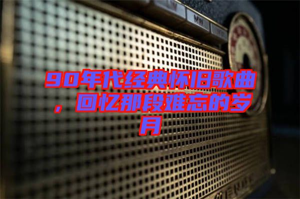 90年代經(jīng)典懷舊歌曲，回憶那段難忘的歲月