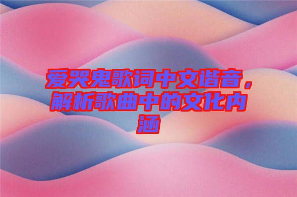 愛哭鬼歌詞中文諧音，解析歌曲中的文化內涵