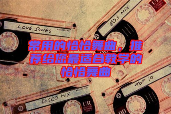 常用的恰恰舞曲，推薦給您最適合教學的恰恰舞曲